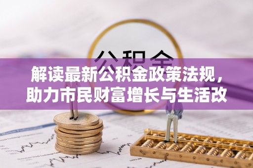 麻涌解读最新公积金政策法规，助力市民财富增长与生活改善
