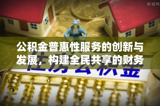麻涌公积金普惠性服务的创新与发展，构建全民共享的财务未来