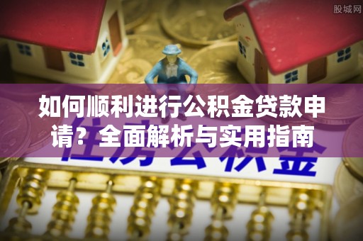 麻涌如何顺利进行公积金贷款申请？全面解析与实用指南