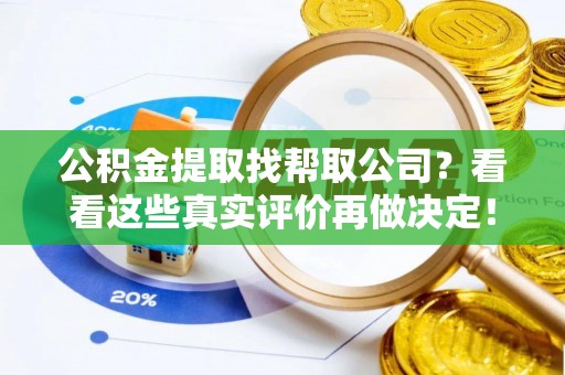 麻涌公积金提取找帮取公司？看看这些真实评价再做决定！