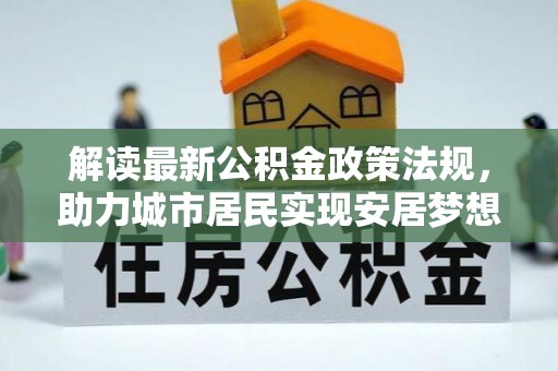 麻涌解读最新公积金政策法规，助力城市居民实现安居梦想
