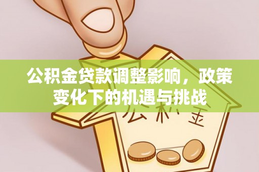 麻涌公积金贷款调整影响，政策变化下的机遇与挑战