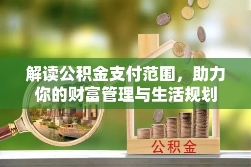 麻涌解读公积金支付范围，助力你的财富管理与生活规划