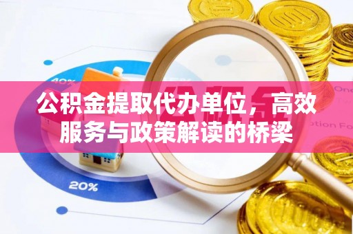 麻涌公积金提取代办单位，高效服务与政策解读的桥梁
