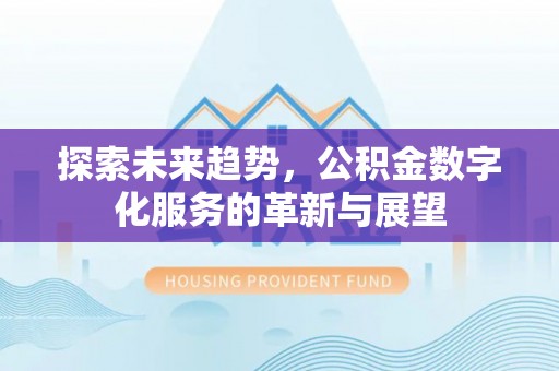 麻涌探索未来趋势，公积金数字化服务的革新与展望