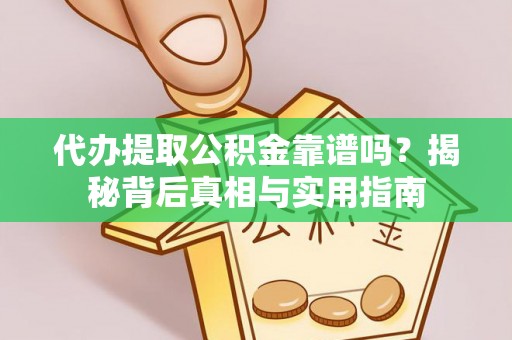 麻涌代办提取公积金靠谱吗？揭秘背后真相与实用指南