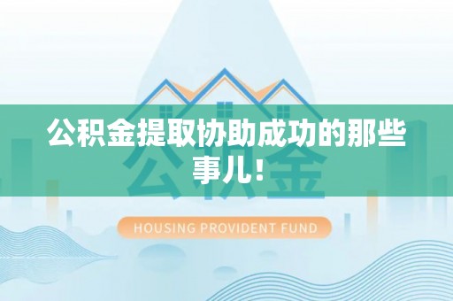 麻涌公积金提取协助成功的那些事儿！