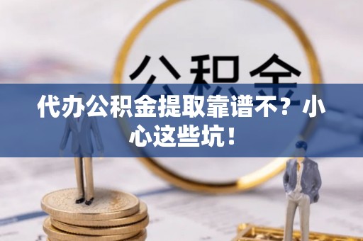 麻涌代办公积金提取靠谱不？小心这些坑！