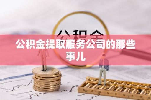 麻涌公积金提取服务公司的那些事儿