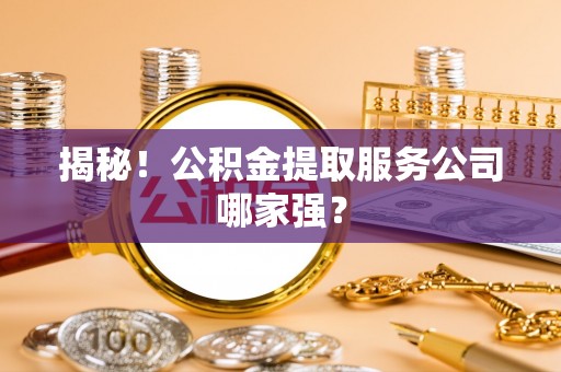 麻涌揭秘！公积金提取服务公司哪家强？