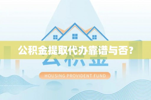 麻涌公积金提取代办靠谱与否？