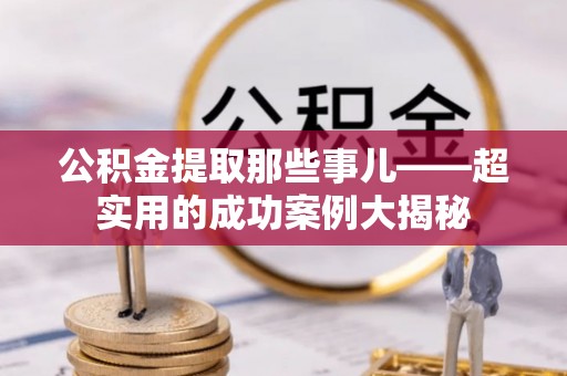 麻涌公积金提取那些事儿——超实用的成功案例大揭秘