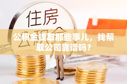麻涌公积金提取那些事儿，找帮取公司靠谱吗？