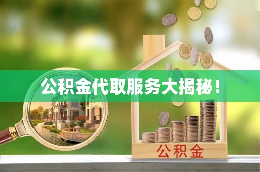 麻涌公积金代取服务大揭秘！