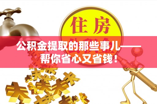 麻涌公积金提取的那些事儿——帮你省心又省钱！