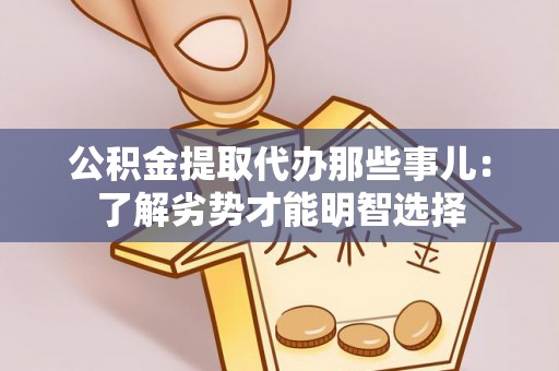 麻涌公积金提取代办那些事儿：了解劣势才能明智选择