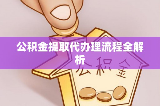 麻涌公积金提取代办理流程全解析