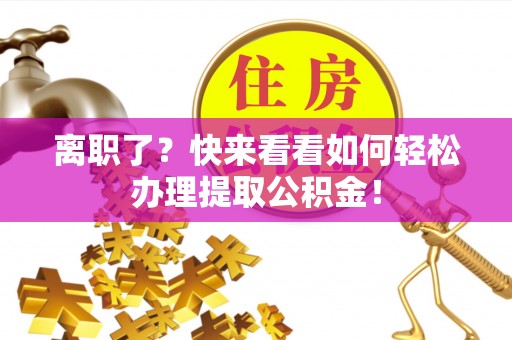 麻涌离职了？快来看看如何轻松办理提取公积金！