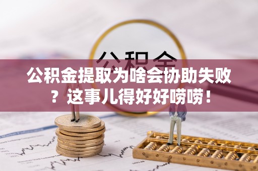 麻涌公积金提取为啥会协助失败？这事儿得好好唠唠！