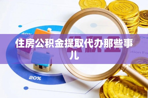 麻涌住房公积金提取代办那些事儿