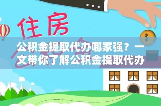 麻涌公积金提取代办哪家强？一文带你了解公积金提取代办机构排名及相关知识