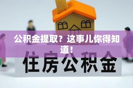 麻涌公积金提取？这事儿你得知道！