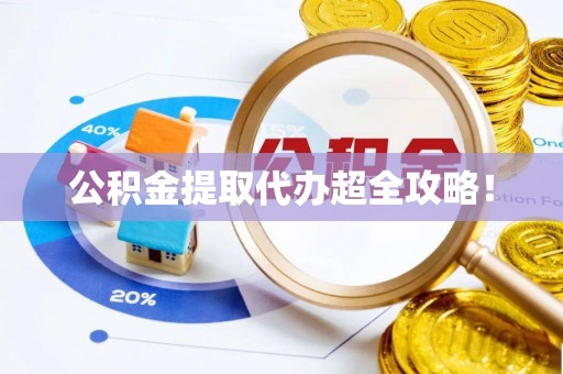 麻涌公积金提取代办超全攻略！