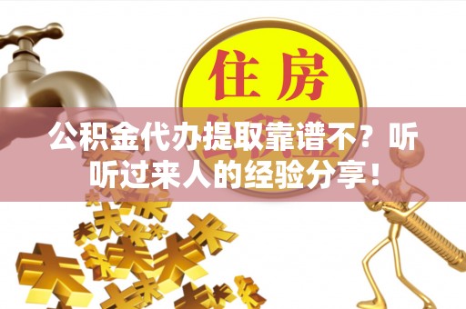麻涌公积金代办提取靠谱不？听听过来人的经验分享！