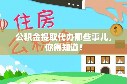 麻涌公积金提取代办那些事儿，你得知道！
