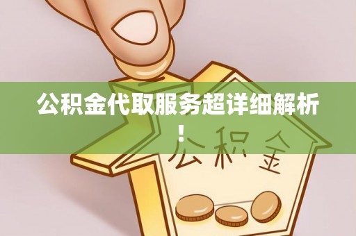 麻涌公积金代取服务超详细解析！