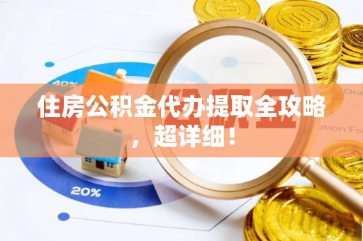麻涌住房公积金代办提取全攻略，超详细！