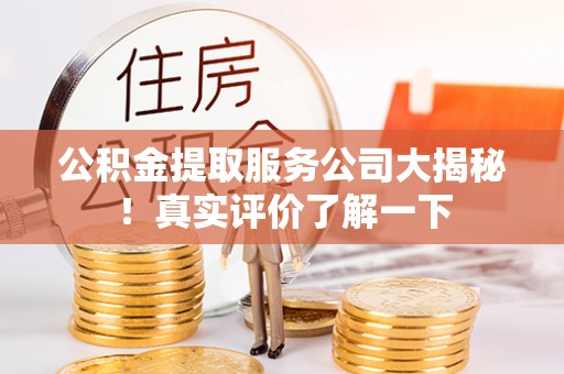 麻涌公积金提取服务公司大揭秘！真实评价了解一下