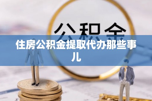 麻涌住房公积金提取代办那些事儿