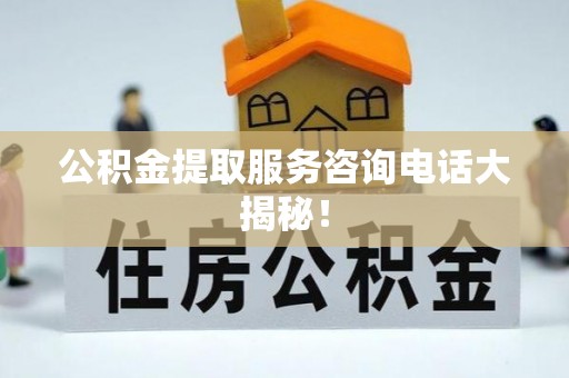 麻涌公积金提取服务咨询电话大揭秘！