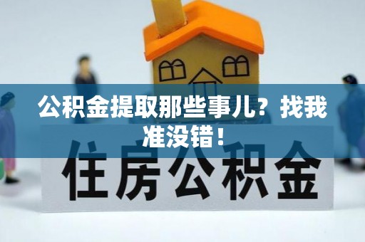麻涌公积金提取那些事儿？找我准没错！