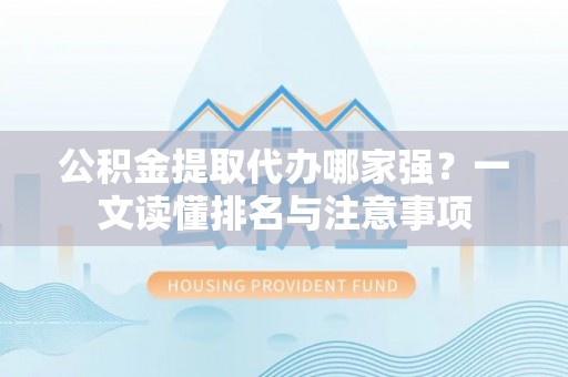 麻涌公积金提取代办哪家强？一文读懂排名与注意事项