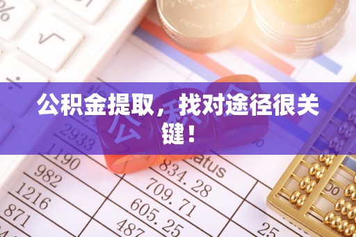 麻涌公积金提取，找对途径很关键！