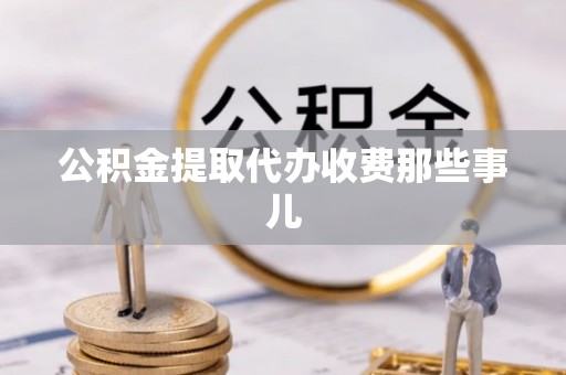 麻涌公积金提取代办收费那些事儿