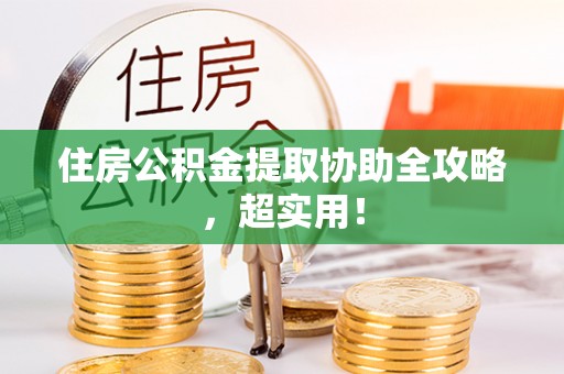 麻涌住房公积金提取协助全攻略，超实用！