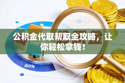 麻涌公积金代取帮取全攻略，让你轻松拿钱！