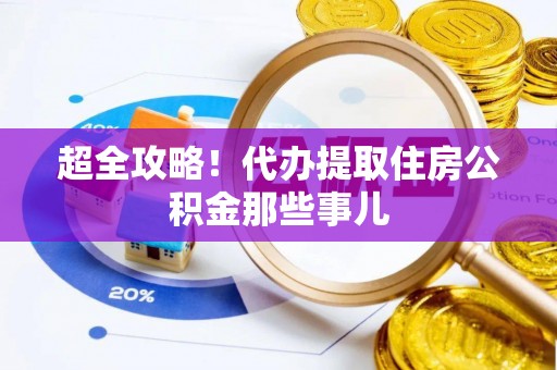 麻涌超全攻略！代办提取住房公积金那些事儿