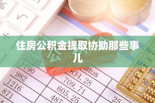 麻涌住房公积金提取协助那些事儿