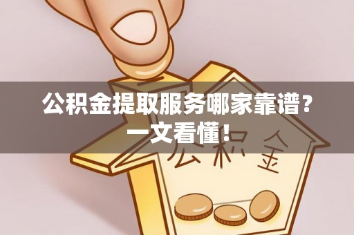 麻涌公积金提取服务哪家靠谱？一文看懂！