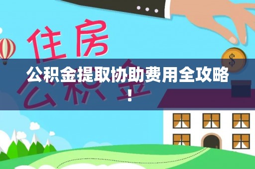 麻涌公积金提取协助费用全攻略！