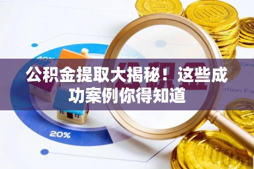 麻涌公积金提取大揭秘！这些成功案例你得知道