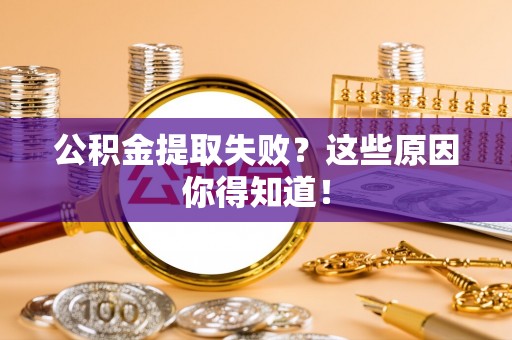 麻涌公积金提取失败？这些原因你得知道！