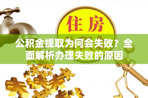 麻涌公积金提取为何会失败？全面解析办理失败的原因