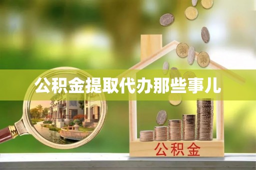 麻涌公积金提取代办那些事儿