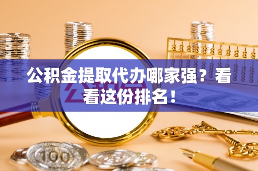 麻涌公积金提取代办哪家强？看看这份排名！