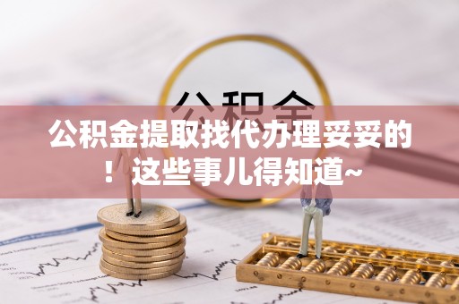 麻涌公积金提取找代办理妥妥的！这些事儿得知道~
